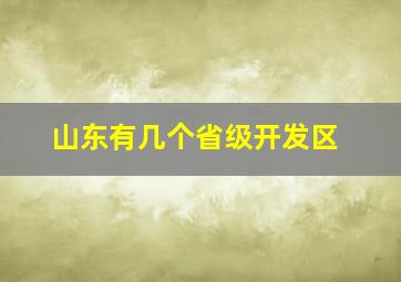 山东有几个省级开发区