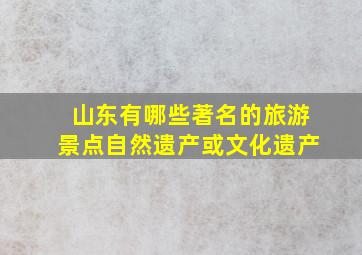 山东有哪些著名的旅游景点自然遗产或文化遗产