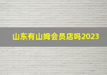 山东有山姆会员店吗2023