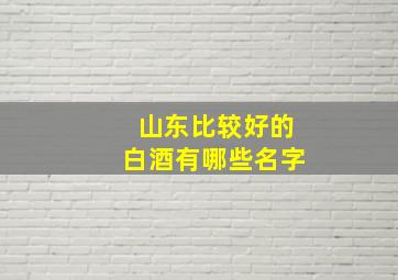 山东比较好的白酒有哪些名字