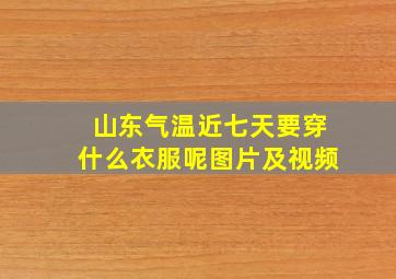 山东气温近七天要穿什么衣服呢图片及视频