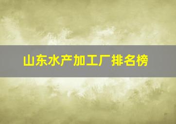 山东水产加工厂排名榜