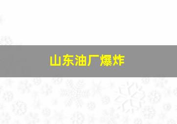 山东油厂爆炸