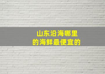 山东沿海哪里的海鲜最便宜的