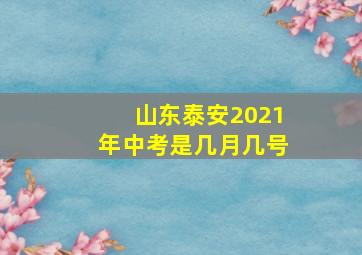 山东泰安2021年中考是几月几号