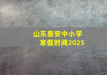 山东泰安中小学寒假时间2025