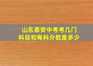 山东泰安中考考几门科目和每科分数是多少