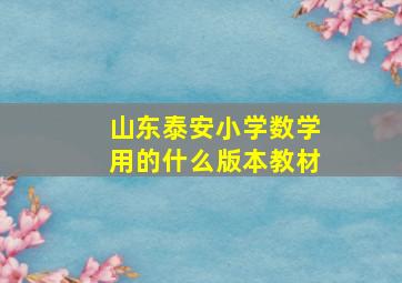 山东泰安小学数学用的什么版本教材