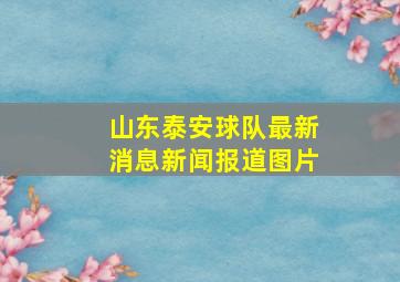 山东泰安球队最新消息新闻报道图片