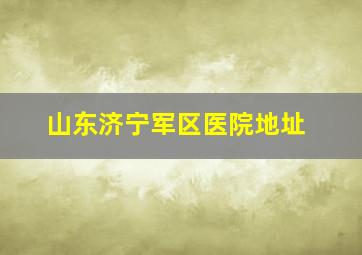 山东济宁军区医院地址