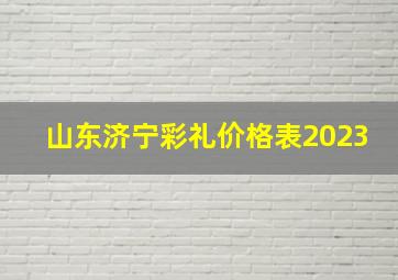 山东济宁彩礼价格表2023