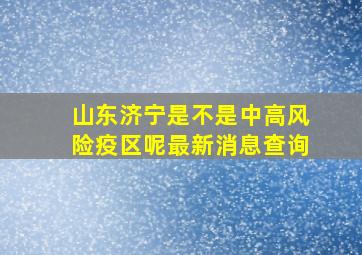 山东济宁是不是中高风险疫区呢最新消息查询