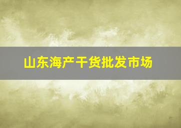 山东海产干货批发市场