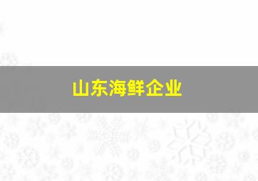 山东海鲜企业