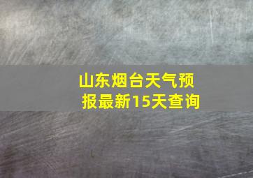 山东烟台天气预报最新15天查询