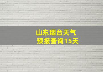 山东烟台天气预报查询15天