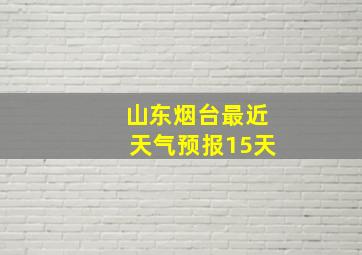 山东烟台最近天气预报15天