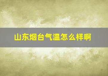 山东烟台气温怎么样啊