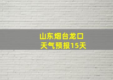 山东烟台龙口天气预报15天