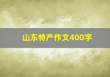 山东特产作文400字