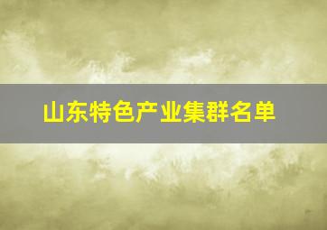 山东特色产业集群名单