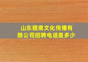 山东猎鹰文化传播有限公司招聘电话是多少