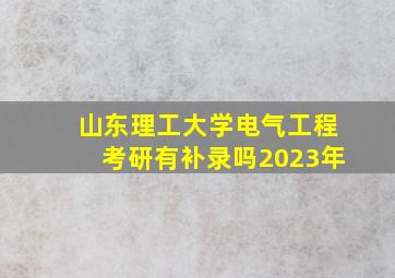 山东理工大学电气工程考研有补录吗2023年