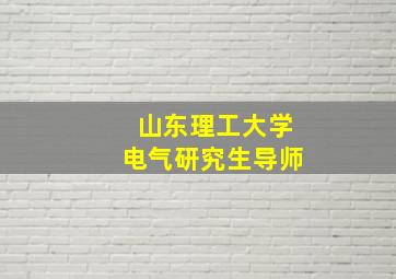 山东理工大学电气研究生导师