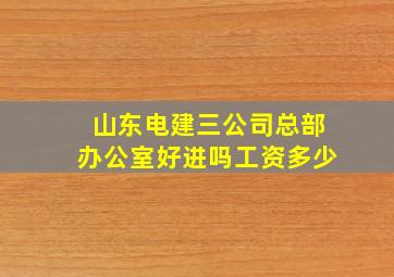 山东电建三公司总部办公室好进吗工资多少