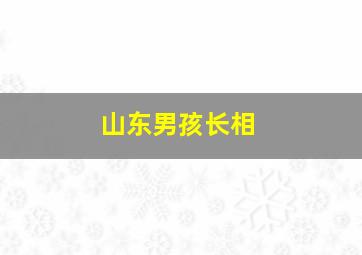 山东男孩长相