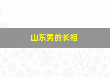 山东男的长相