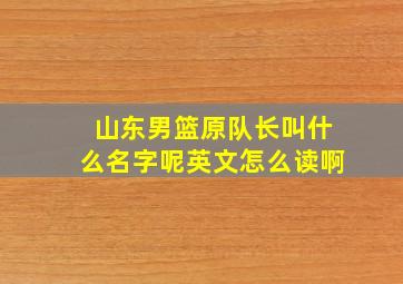 山东男篮原队长叫什么名字呢英文怎么读啊