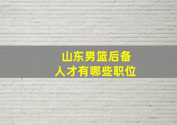 山东男篮后备人才有哪些职位