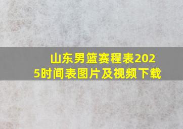 山东男篮赛程表2025时间表图片及视频下载