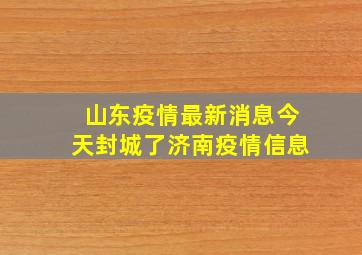 山东疫情最新消息今天封城了济南疫情信息