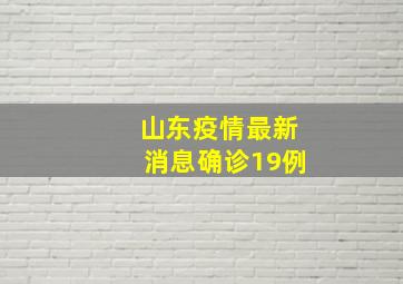 山东疫情最新消息确诊19例