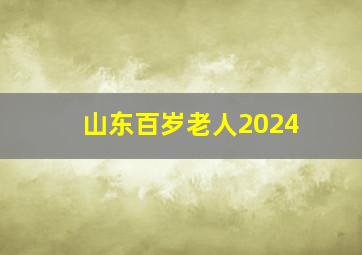 山东百岁老人2024