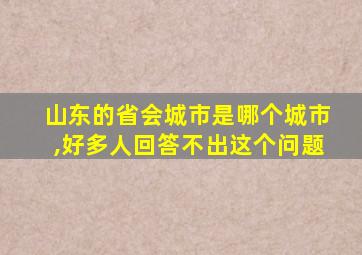 山东的省会城市是哪个城市,好多人回答不出这个问题