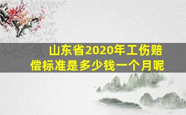 山东省2020年工伤赔偿标准是多少钱一个月呢