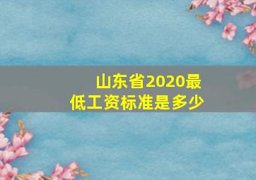 山东省2020最低工资标准是多少