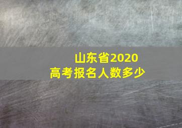 山东省2020高考报名人数多少