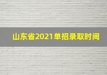 山东省2021单招录取时间