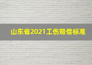 山东省2021工伤赔偿标准