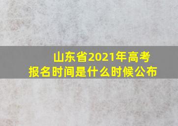 山东省2021年高考报名时间是什么时候公布