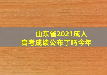 山东省2021成人高考成绩公布了吗今年