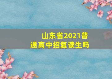 山东省2021普通高中招复读生吗