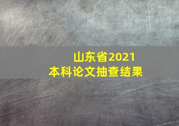 山东省2021本科论文抽查结果