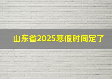 山东省2025寒假时间定了