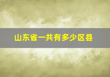 山东省一共有多少区县