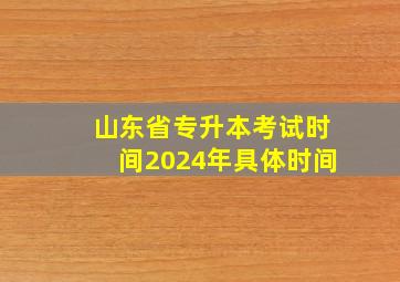 山东省专升本考试时间2024年具体时间